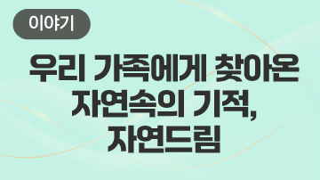 우리 가족에게 찾아온 자연속의 기적,자연드림